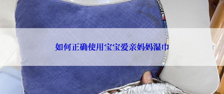 如何正确使用宝宝爱亲妈妈湿巾