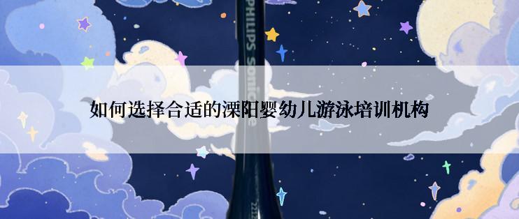 如何选择合适的溧阳婴幼儿游泳培训机构