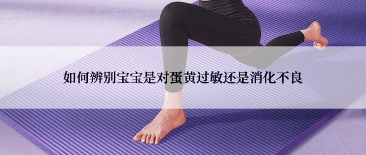 如何辨别宝宝是对蛋黄过敏还是消化不良