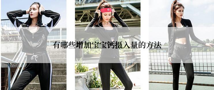 有哪些增加宝宝钙摄入量的方法
