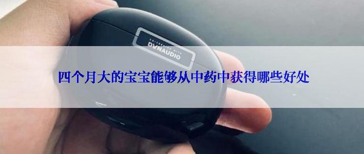 四个月大的宝宝能够从中药中获得哪些好处