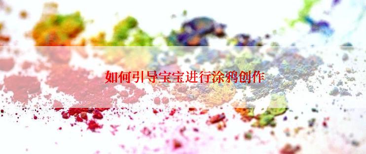  如何引导宝宝进行涂鸦创作