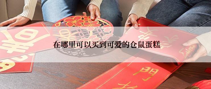  在哪里可以买到可爱的仓鼠蛋糕