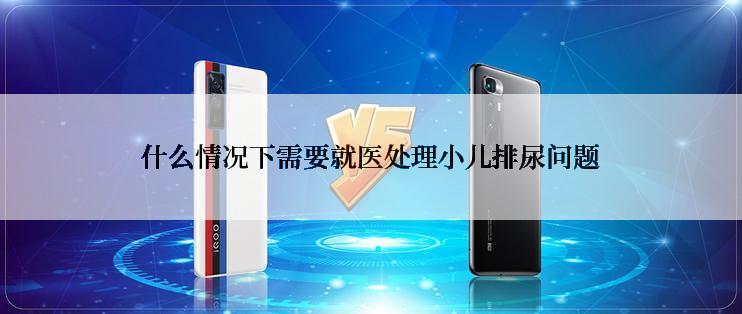 什么情况下需要就医处理小儿排尿问题
