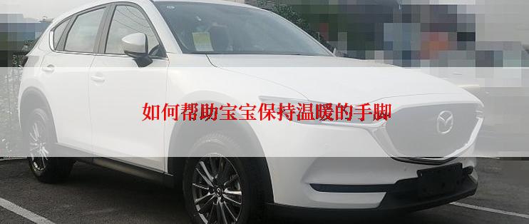  如何帮助宝宝保持温暖的手脚