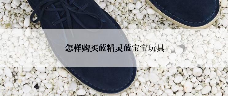  怎样购买蓝精灵蓝宝宝玩具