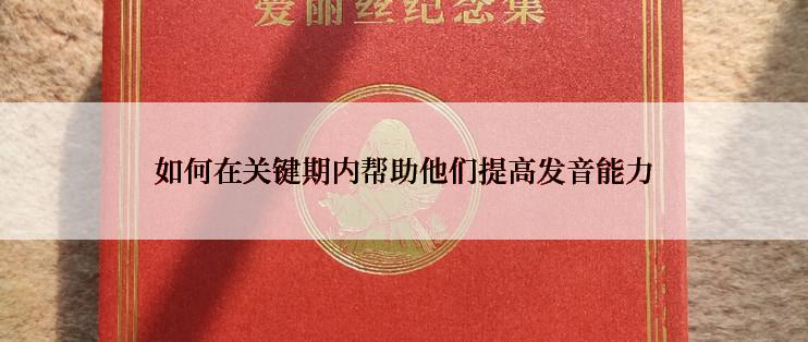 如何在关键期内帮助他们提高发音能力