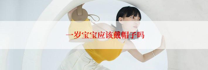 一岁宝宝应该戴帽子吗