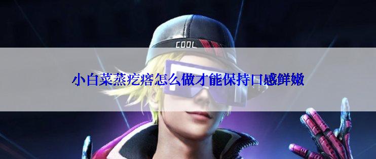 小白菜蒸疙瘩怎么做才能保持口感鲜嫩