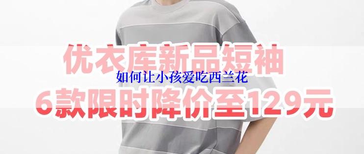 如何让小孩爱吃西兰花