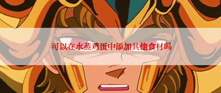  可以在水蒸鸡蛋中添加其他食材吗