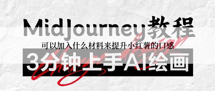 可以加入什么材料来提升小红薯的口感