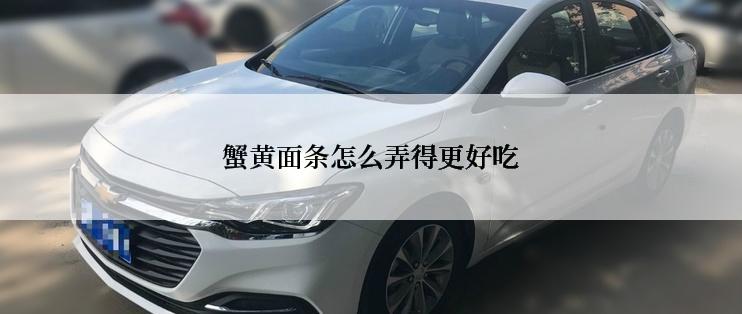 蟹黄面条怎么弄得更好吃