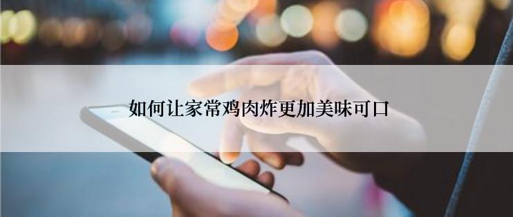  如何让家常鸡肉炸更加美味可口
