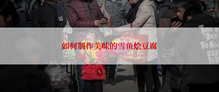 如何制作美味的雪鱼烩豆腐