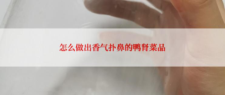 怎么做出香气扑鼻的鸭肾菜品