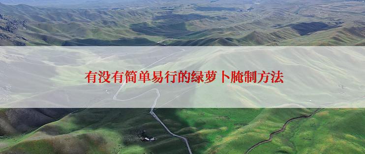  有没有简单易行的绿萝卜腌制方法