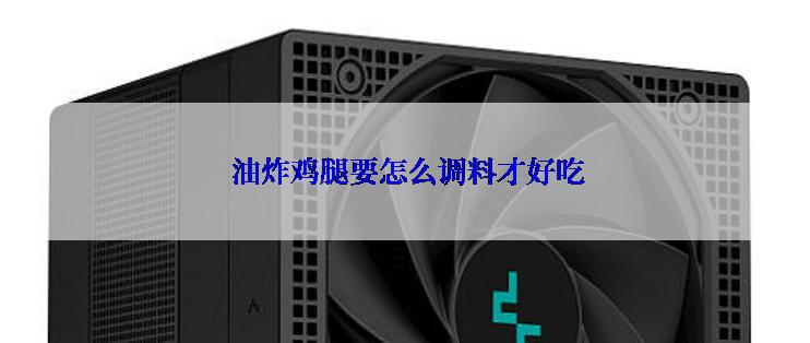  油炸鸡腿要怎么调料才好吃