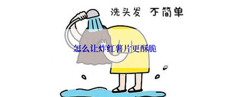 怎么让炸红薯片更酥脆