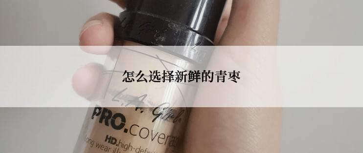 怎么选择新鲜的青枣