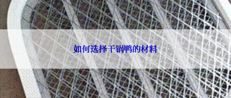 如何选择干锅鸭的材料