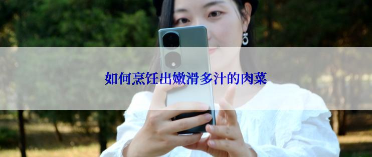 如何烹饪出嫩滑多汁的肉菜