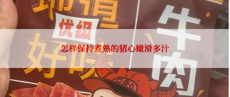 怎样保持煮熟的猪心嫩滑多汁