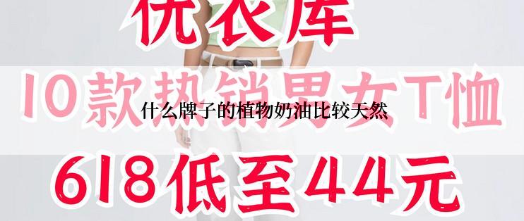  什么牌子的植物奶油比较天然
