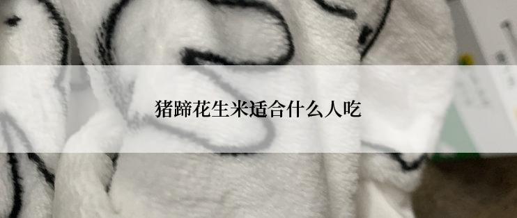 猪蹄花生米适合什么人吃