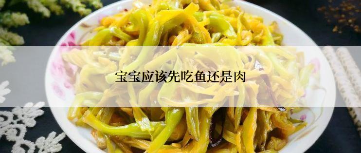 宝宝应该先吃鱼还是肉