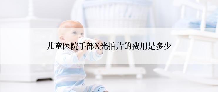 儿童医院手部X光拍片的费用是多少