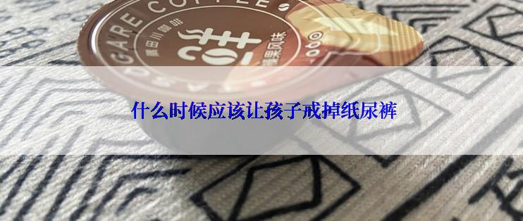  什么时候应该让孩子戒掉纸尿裤