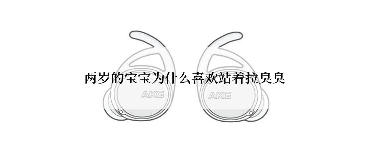 两岁的宝宝为什么喜欢站着拉臭臭