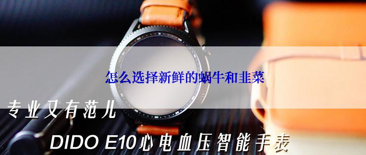  怎么选择新鲜的蜗牛和韭菜