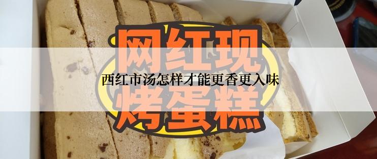 西红市汤怎样才能更香更入味