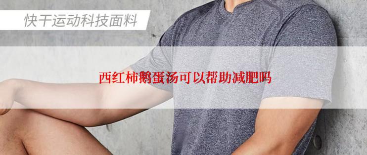 西红柿鹅蛋汤可以帮助减肥吗