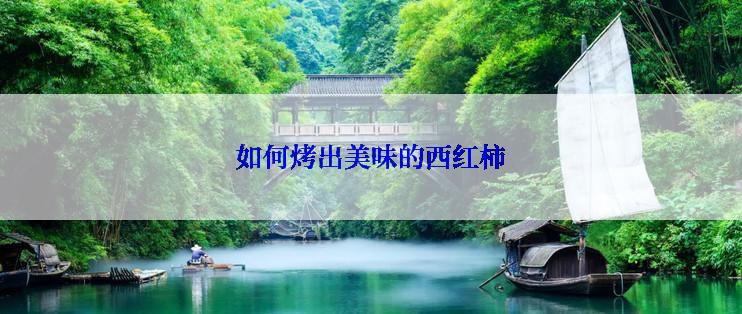 如何烤出美味的西红柿