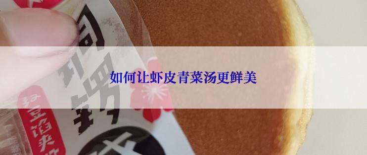 如何让虾皮青菜汤更鲜美