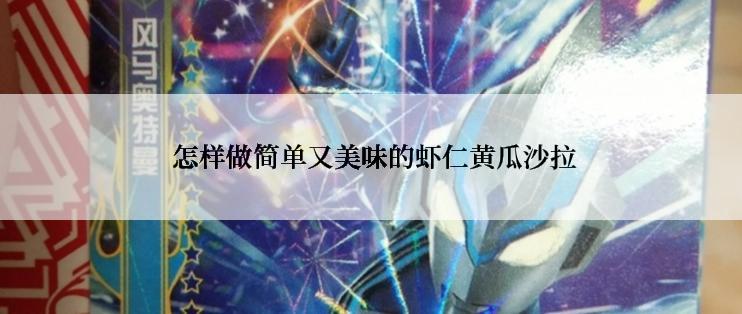 怎样做简单又美味的虾仁黄瓜沙拉