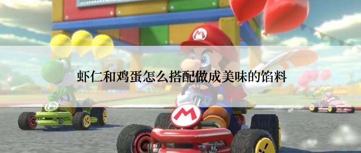  虾仁和鸡蛋怎么搭配做成美味的馅料