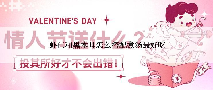  虾仁和黑木耳怎么搭配煮汤最好吃