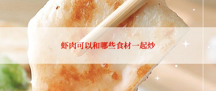 虾肉可以和哪些食材一起炒