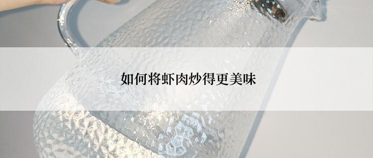  如何将虾肉炒得更美味