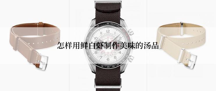 怎样用鲜白虾制作美味的汤品