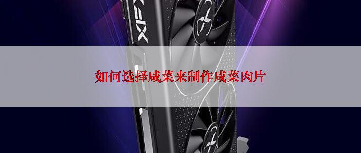 如何选择咸菜来制作咸菜肉片