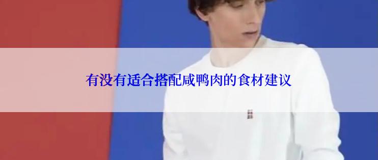 有没有适合搭配咸鸭肉的食材建议