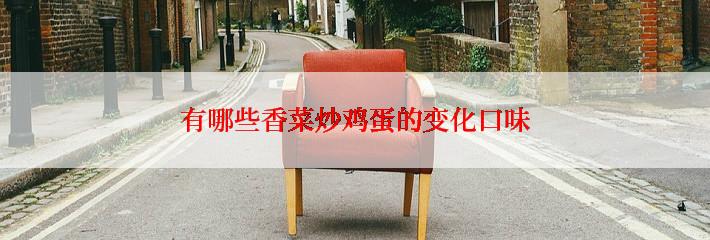 有哪些香菜炒鸡蛋的变化口味