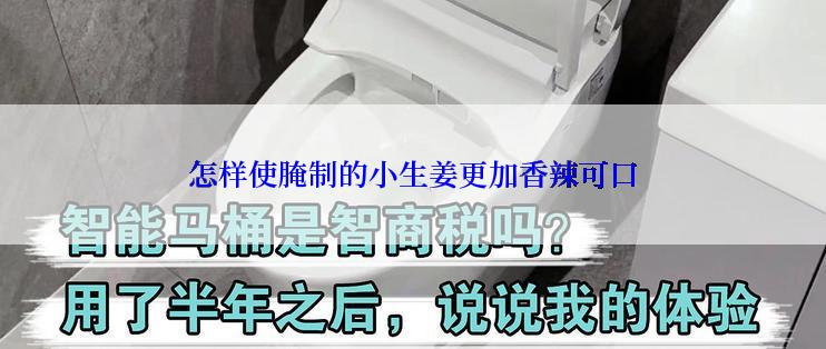 怎样使腌制的小生姜更加香辣可口