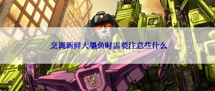 烹调新鲜大墨鱼时需要注意些什么