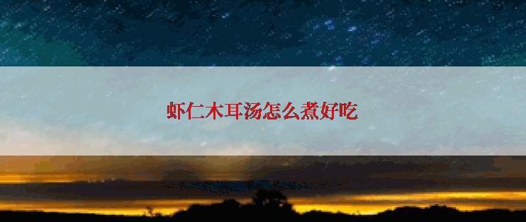 虾仁木耳汤怎么煮好吃